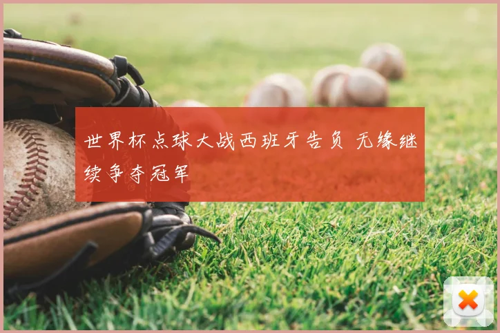 世界杯点球大战西班牙告负 无缘继续争夺冠军