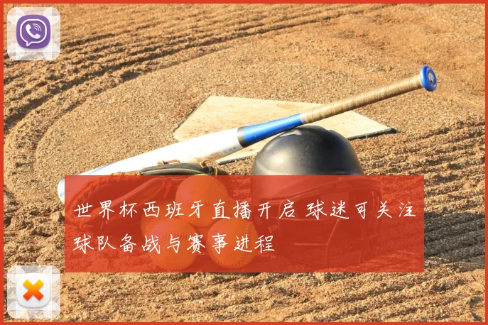 世界杯西班牙直播开启 球迷可关注球队备战与赛事进程