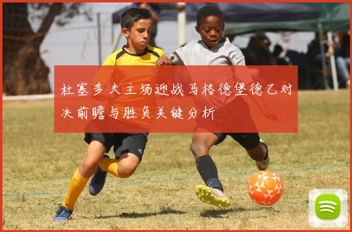 杜塞多夫主场迎战马格德堡德乙对决前瞻与胜负关键分析