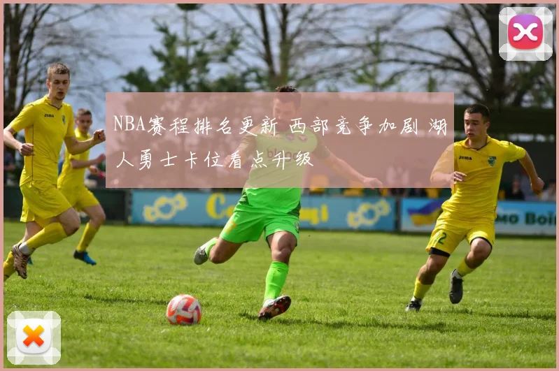 NBA赛程排名更新 西部竞争加剧 湖人勇士卡位看点升级