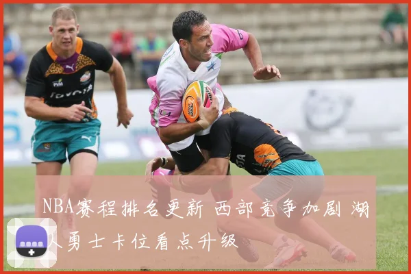 NBA赛程排名更新 西部竞争加剧 湖人勇士卡位看点升级