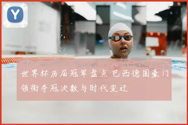 世界杯历届冠军盘点 巴西德国豪门领衔夺冠次数与时代变迁