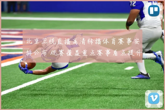北京卫视直播高清转播体育赛事安排公布 观赛覆盖重点赛事看点提升