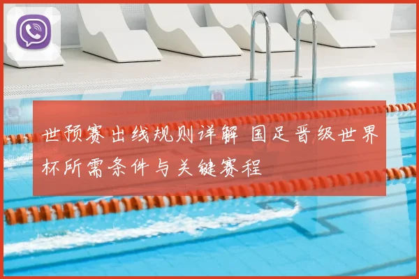 世预赛出线规则详解 国足晋级世界杯所需条件与关键赛程