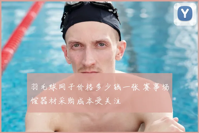 羽毛球网子价格多少钱一张 赛事场馆器材采购成本受关注