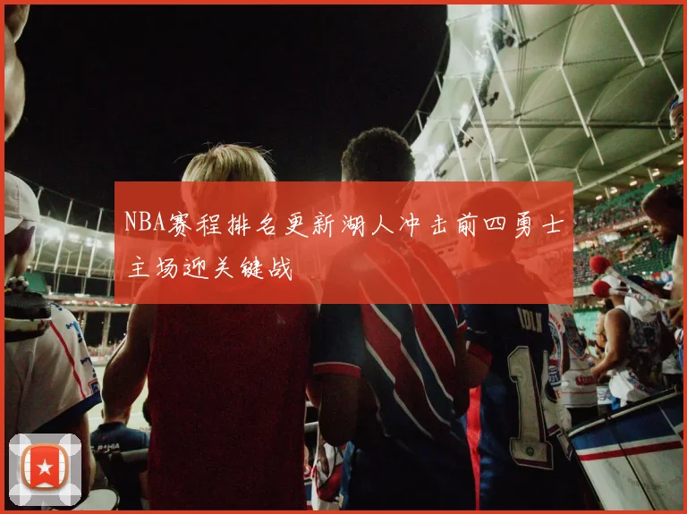 NBA赛程排名更新湖人冲击前四勇士主场迎关键战