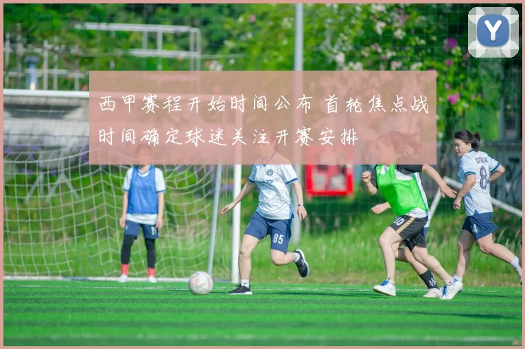 西甲赛程开始时间公布 首轮焦点战时间确定球迷关注开赛安排