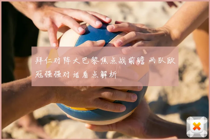 拜仁对阵大巴黎焦点战前瞻 两队欧冠强强对话看点解析