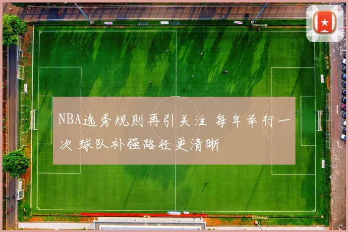 NBA选秀规则再引关注 每年举行一次 球队补强路径更清晰