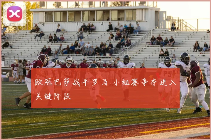 欧冠巴萨战平罗马 小组赛争夺进入关键阶段