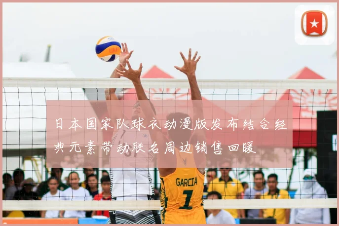 日本国家队球衣动漫版发布结合经典元素带动联名周边销售回暖