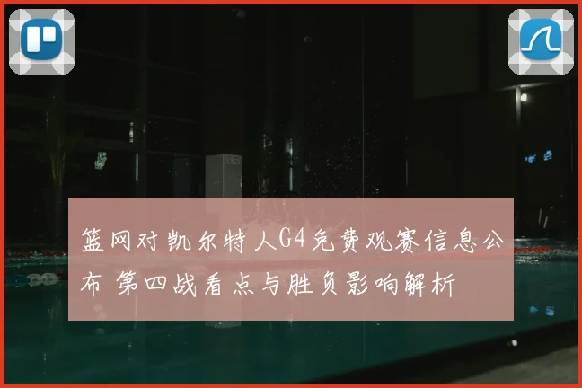 篮网对凯尔特人G4免费观赛信息公布 第四战看点与胜负影响解析