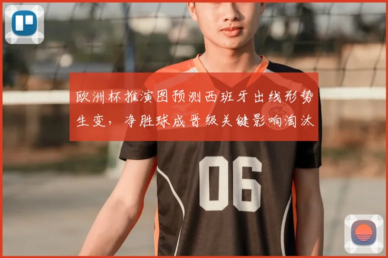 欧洲杯推演图预测西班牙出线形势生变,净胜球成晋级关键影响淘汰赛对阵