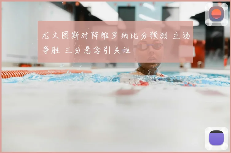 尤文图斯对阵维罗纳比分预测 主场争胜 三分悬念引关注