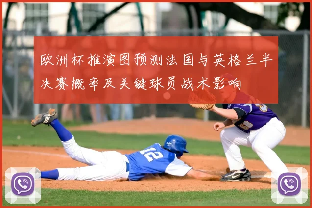 欧洲杯推演图预测法国与英格兰半决赛概率及关键球员战术影响