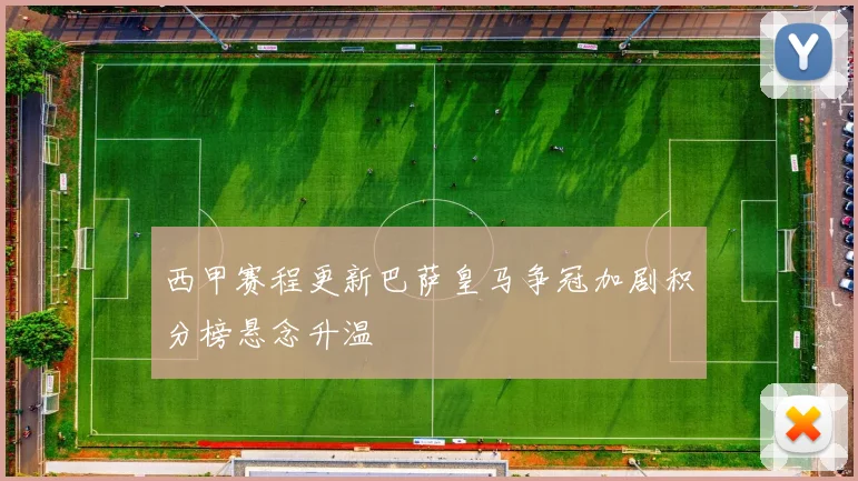 西甲赛程更新巴萨皇马争冠加剧积分榜悬念升温