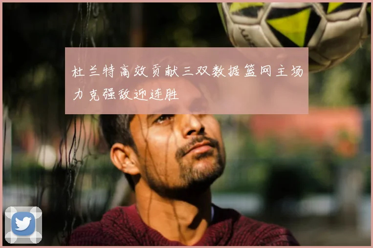 杜兰特高效贡献三双数据篮网主场力克强敌迎连胜