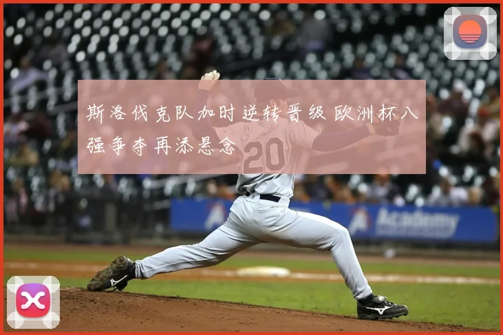 斯洛伐克队加时逆转晋级 欧洲杯八强争夺再添悬念