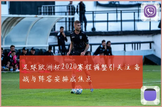 足球欧洲杯2020赛程调整引关注 备战与阵容安排成焦点